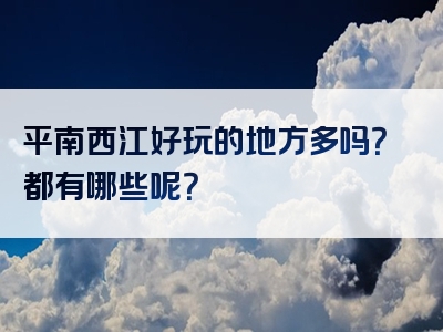 平南西江好玩的地方多吗？都有哪些呢？