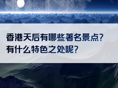 香港天后有哪些著名景点？有什么特色之处呢？