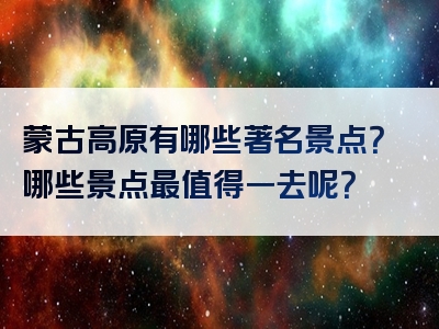 蒙古高原有哪些著名景点？哪些景点最值得一去呢？