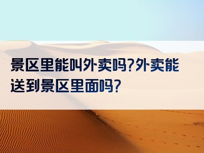 景区里能叫外卖吗？外卖能送到景区里面吗？