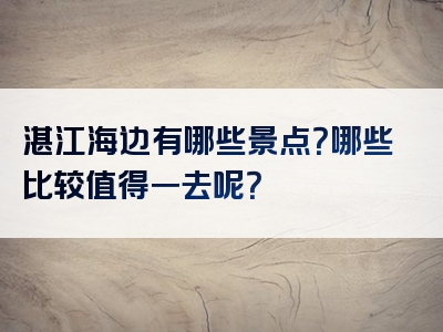 湛江海边有哪些景点？哪些比较值得一去呢？