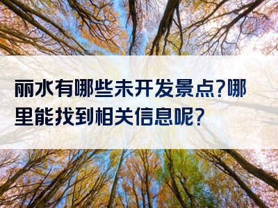 丽水有哪些未开发景点？哪里能找到相关信息呢？
