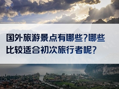 国外旅游景点有哪些？哪些比较适合初次旅行者呢？