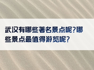 武汉有哪些著名景点呢？哪些景点最值得游览呢？