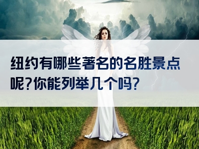 纽约有哪些著名的名胜景点呢？你能列举几个吗？