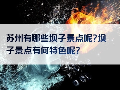 苏州有哪些坝子景点呢？坝子景点有何特色呢？