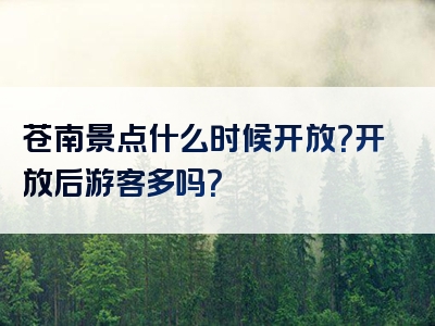 苍南景点什么时候开放？开放后游客多吗？