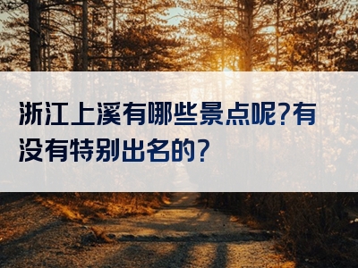 浙江上溪有哪些景点呢？有没有特别出名的？