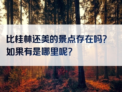 比桂林还美的景点存在吗？如果有是哪里呢？