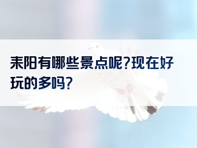 耒阳有哪些景点呢？现在好玩的多吗？