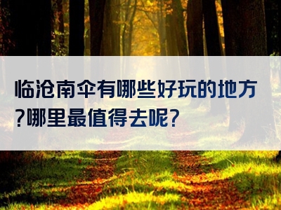 临沧南伞有哪些好玩的地方？哪里最值得去呢？