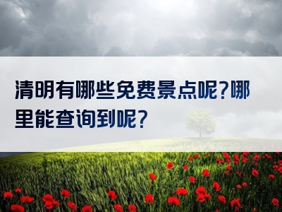 清明有哪些免费景点呢？哪里能查询到呢？