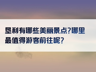 垦利有哪些美丽景点？哪里最值得游客前往呢？