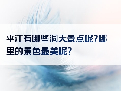 平江有哪些洞天景点呢？哪里的景色最美呢？