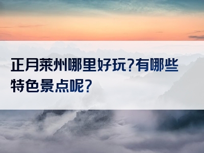 正月莱州哪里好玩？有哪些特色景点呢？