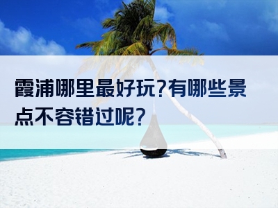 霞浦哪里最好玩？有哪些景点不容错过呢？