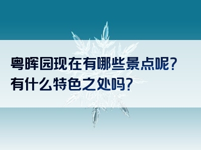 粤晖园现在有哪些景点呢？有什么特色之处吗？