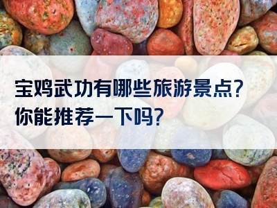 宝鸡武功有哪些旅游景点？你能推荐一下吗？