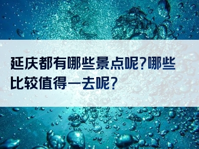 延庆都有哪些景点呢？哪些比较值得一去呢？