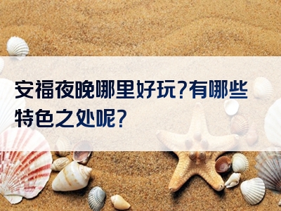 安福夜晚哪里好玩？有哪些特色之处呢？