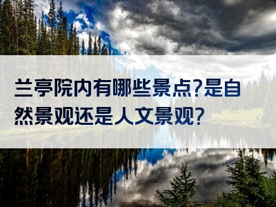 兰亭院内有哪些景点？是自然景观还是人文景观？