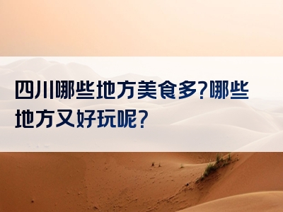 四川哪些地方美食多？哪些地方又好玩呢？