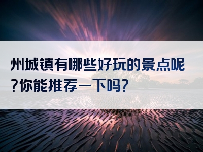 州城镇有哪些好玩的景点呢？你能推荐一下吗？