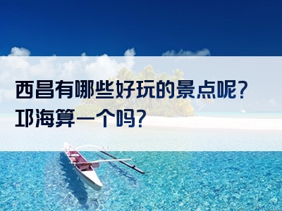 西昌有哪些好玩的景点呢？邛海算一个吗？