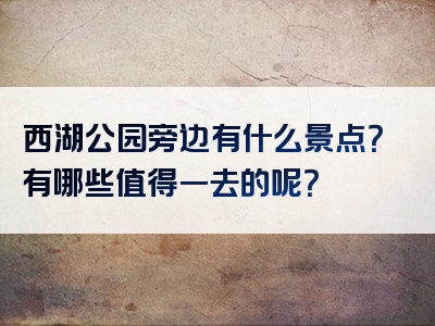 西湖公园旁边有什么景点？有哪些值得一去的呢？