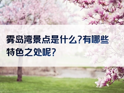 雾岛湾景点是什么？有哪些特色之处呢？