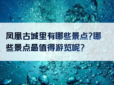 凤凰古城里有哪些景点？哪些景点最值得游览呢？