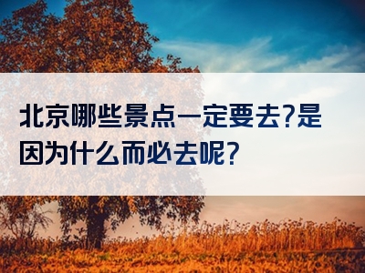 北京哪些景点一定要去？是因为什么而必去呢？