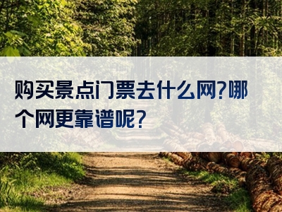 购买景点门票去什么网？哪个网更靠谱呢？