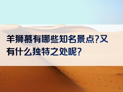 羊狮慕有哪些知名景点？又有什么独特之处呢？