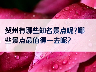 贺州有哪些知名景点呢？哪些景点最值得一去呢？