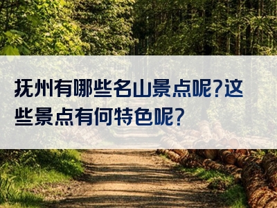抚州有哪些名山景点呢？这些景点有何特色呢？