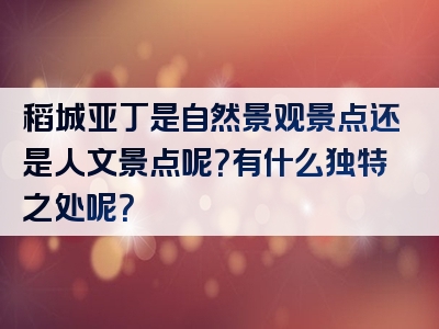 稻城亚丁是自然景观景点还是人文景点呢？有什么独特之处呢？