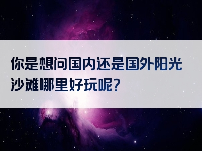 你是想问国内还是国外阳光沙滩哪里好玩呢？