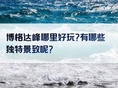 博格达峰哪里好玩？有哪些独特景致呢？