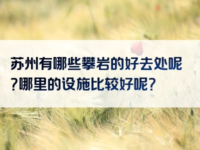 苏州有哪些攀岩的好去处呢？哪里的设施比较好呢？