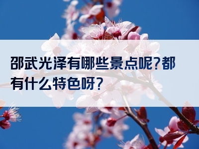 邵武光泽有哪些景点呢？都有什么特色呀？