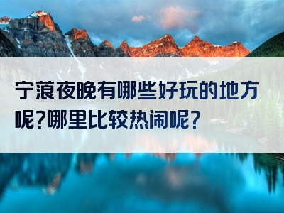 宁蒗夜晚有哪些好玩的地方呢？哪里比较热闹呢？