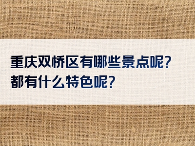 重庆双桥区有哪些景点呢？都有什么特色呢？