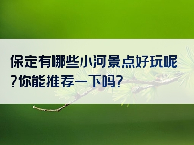 保定有哪些小河景点好玩呢？你能推荐一下吗？