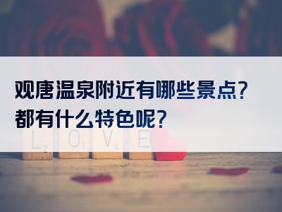 观唐温泉附近有哪些景点?都有什么特色呢?