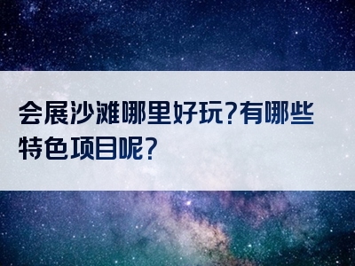 会展沙滩哪里好玩？有哪些特色项目呢？