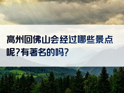 高州回佛山会经过哪些景点呢？有著名的吗？