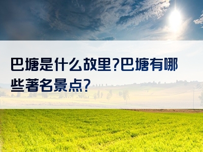 巴塘是什么故里？巴塘有哪些著名景点？