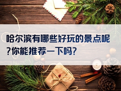 哈尔滨有哪些好玩的景点呢？你能推荐一下吗？