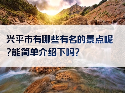 兴平市有哪些有名的景点呢？能简单介绍下吗？